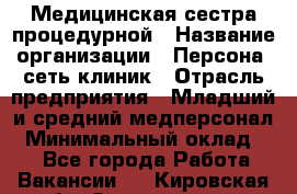 Медицинская сестра процедурной › Название организации ­ Персона, сеть клиник › Отрасль предприятия ­ Младший и средний медперсонал › Минимальный оклад ­ 1 - Все города Работа » Вакансии   . Кировская обл.,Захарищево п.